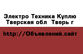 Электро-Техника Куплю. Тверская обл.,Тверь г.